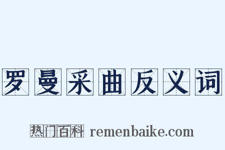 罗曼采曲反义词是什么意思的图片